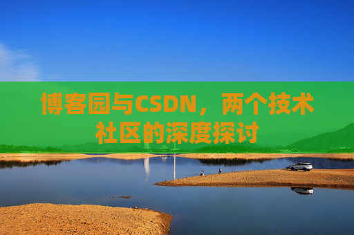 博客园与CSDN，两个技术社区的深度探讨