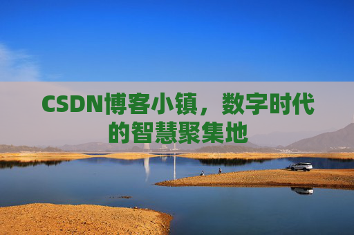 CSDN博客小镇，数字时代的智慧聚集地
